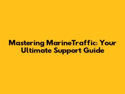 Mastering MarineTraffic: Your Ultimate Support Guide
