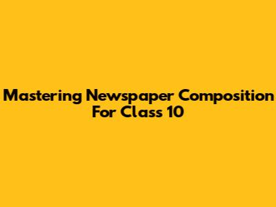 Mastering Newspaper Composition For Class 10