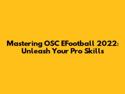 Mastering OSC EFootball 2022: Unleash Your Pro Skills