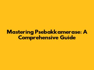 Mastering Psebakkamerase: A Comprehensive Guide
