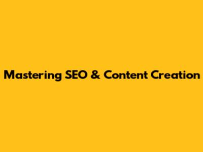 Mastering SEO & Content Creation