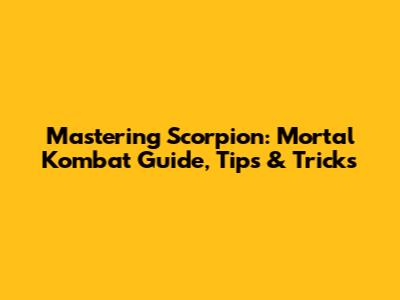 Mastering Scorpion: Mortal Kombat Guide, Tips & Tricks