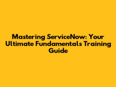 Mastering ServiceNow: Your Ultimate Fundamentals Training Guide
