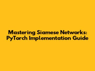 Mastering Siamese Networks: PyTorch Implementation Guide