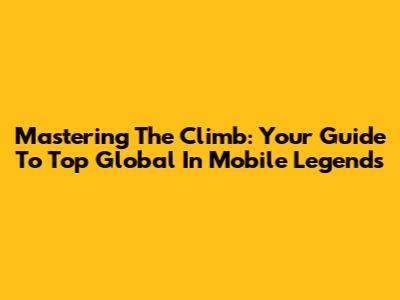 Mastering The Climb: Your Guide To Top Global In Mobile Legends