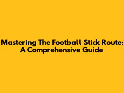 Mastering The Football Stick Route: A Comprehensive Guide