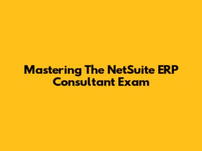 Mastering The NetSuite ERP Consultant Exam