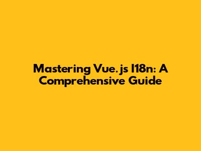 Mastering Vue.js I18n: A Comprehensive Guide