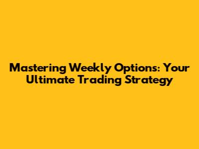 Mastering Weekly Options: Your Ultimate Trading Strategy