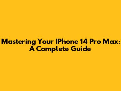 Mastering Your IPhone 14 Pro Max: A Complete Guide