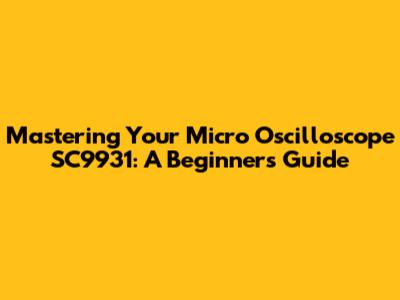 Mastering Your Micro Oscilloscope SC9931: A Beginner's Guide