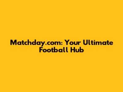 Matchday.com: Your Ultimate Football Hub