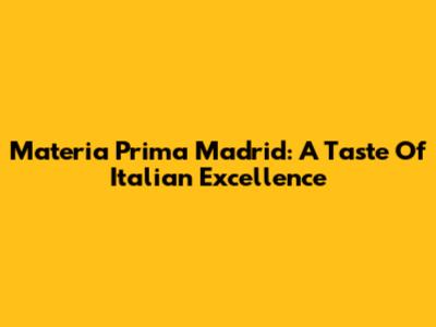 Materia Prima Madrid: A Taste Of Italian Excellence