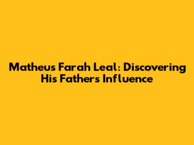 Matheus Farah Leal: Discovering His Father's Influence