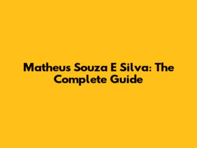 Matheus Souza E Silva: The Complete Guide