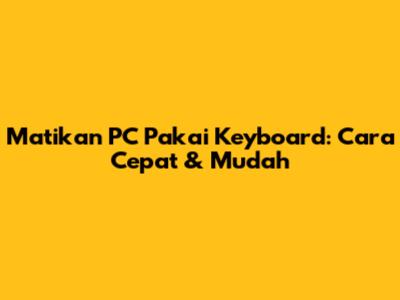 Matikan PC Pakai Keyboard: Cara Cepat & Mudah