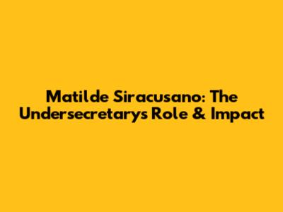 Matilde Siracusano: The Undersecretary's Role & Impact