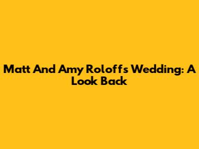 Matt And Amy Roloff's Wedding: A Look Back