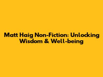 Matt Haig Non-Fiction: Unlocking Wisdom & Well-being