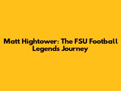 Matt Hightower: The FSU Football Legend's Journey