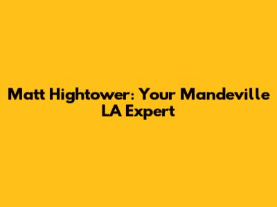 Matt Hightower: Your Mandeville LA Expert