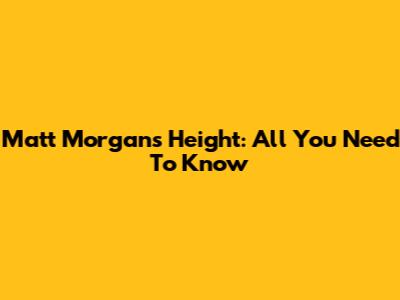 Matt Morgan's Height: All You Need To Know