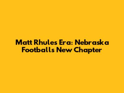 Matt Rhule's Era: Nebraska Football's New Chapter