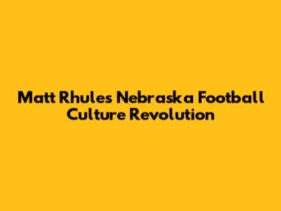 Matt Rhule's Nebraska Football Culture Revolution