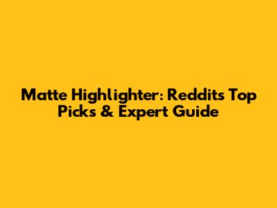 Matte Highlighter: Reddit's Top Picks & Expert Guide