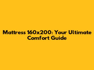 Mattress 160x200: Your Ultimate Comfort Guide