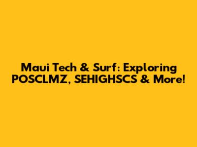 Maui Tech & Surf: Exploring POSCLMZ, SEHIGHSCS & More!