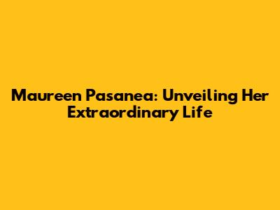 Maureen Pasanea: Unveiling Her Extraordinary Life