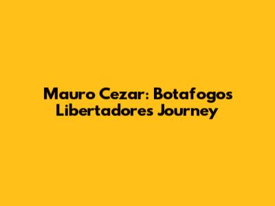Mauro Cezar: Botafogo's Libertadores Journey