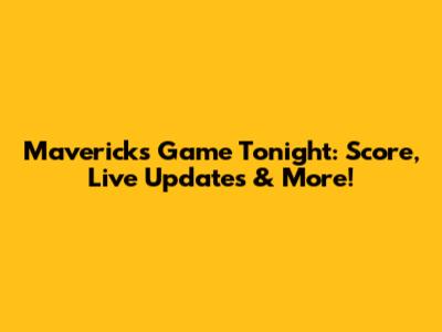 Mavericks Game Tonight: Score, Live Updates & More!