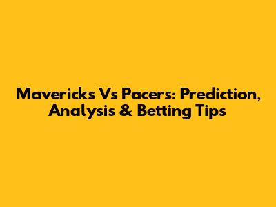 Mavericks Vs Pacers: Prediction, Analysis & Betting Tips