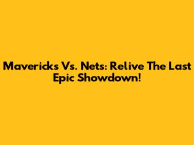 Mavericks Vs. Nets: Relive The Last Epic Showdown!