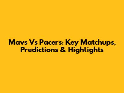 Mavs Vs Pacers: Key Matchups, Predictions & Highlights