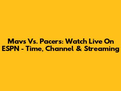 Mavs Vs. Pacers: Watch Live On ESPN - Time, Channel & Streaming