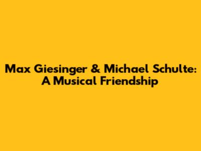 Max Giesinger & Michael Schulte: A Musical Friendship