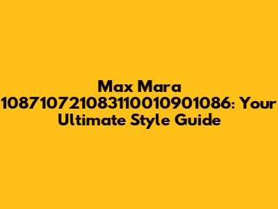Max Mara 108710721083110010901086: Your Ultimate Style Guide
