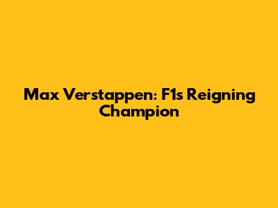 Max Verstappen: F1's Reigning Champion