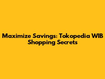 Maximize Savings: Tokopedia WIB Shopping Secrets