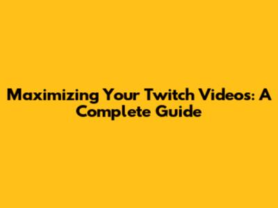 Maximizing Your Twitch Videos: A Complete Guide