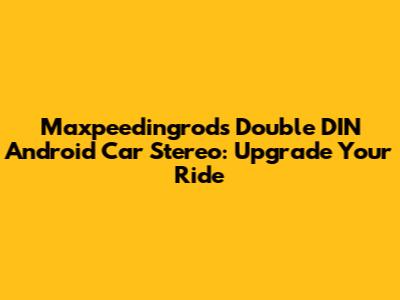 Maxpeedingrods Double DIN Android Car Stereo: Upgrade Your Ride