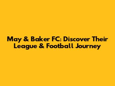 May & Baker FC: Discover Their League & Football Journey