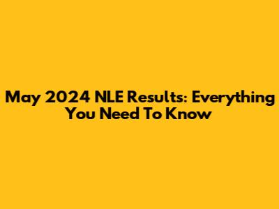 May 2024 NLE Results: Everything You Need To Know
