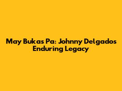 May Bukas Pa: Johnny Delgado's Enduring Legacy