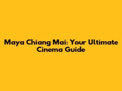 Maya Chiang Mai: Your Ultimate Cinema Guide