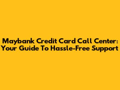 Maybank Credit Card Call Center: Your Guide To Hassle-Free Support