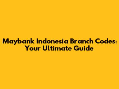 Maybank Indonesia Branch Codes: Your Ultimate Guide